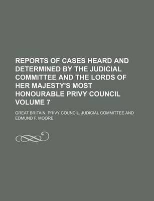 Book cover for Reports of Cases Heard and Determined by the Judicial Committee and the Lords of Her Majesty's Most Honourable Privy Council Volume 7