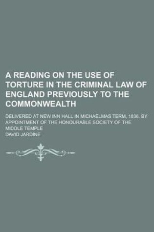 Cover of A Reading on the Use of Torture in the Criminal Law of England Previously to the Commonwealth; Delivered at New Inn Hall in Michaelmas Term, 1836, B