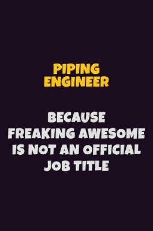 Cover of Piping Engineer, Because Freaking Awesome Is Not An Official Job Title