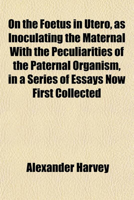 Book cover for On the Foetus in Utero, as Inoculating the Maternal with the Peculiarities of the Paternal Organism, in a Series of Essays Now First Collected