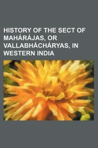 Cover of History of the Sect of Maharajas, or Vallabhacharyas, in Western India