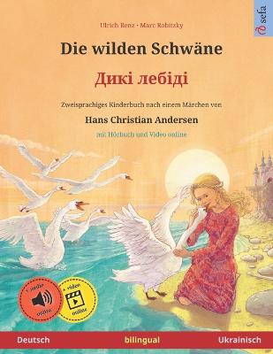 Book cover for Die wilden Schwane - Diki laibidi. Zweisprachiges Kinderbuch nach einem Marchen von Hans Christian Andersen (Deutsch - Ukrainisch)