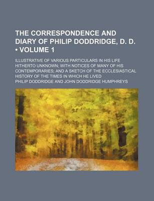 Book cover for The Correspondence and Diary of Philip Doddridge, D. D. (Volume 1); Illustrative of Various Particulars in His Life Hitherto Unknown with Notices of Many of His Contemporaries and a Sketch of the Ecclesiastical History of the Times in Which He Lived