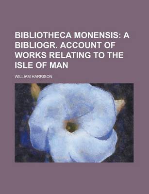 Book cover for Bibliotheca Monensis; A Bibliogr. Account of Works Relating to the Isle of Man. a Bibliogr. Account of Works Relating to the Isle of Man