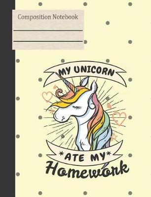 Book cover for My Unicorn Ate My Homework Composition Notebook - Wide Ruled