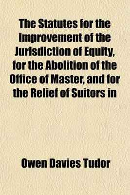 Book cover for The Statutes for the Improvement of the Jurisdiction of Equity, for the Abolition of the Office of Master, and for the Relief of Suitors in