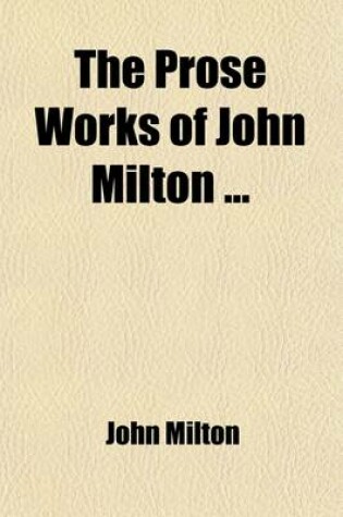 Cover of The Prose Works of John Milton (Volume 2); With a Preface, Preliminary Remarks, and Notes