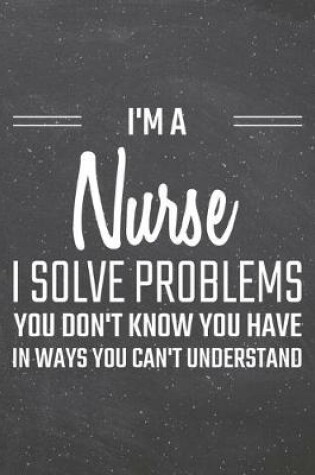 Cover of I'm a Nurse I Solve Problems You Don't Know You Have