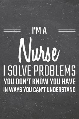 Book cover for I'm a Nurse I Solve Problems You Don't Know You Have