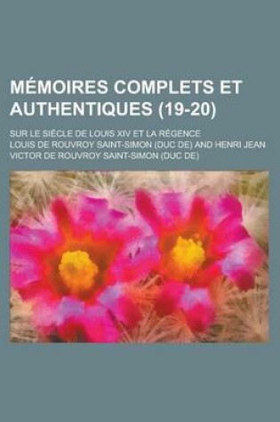 Cover of Memoires Complets Et Authentiques; Sur Le Siecle de Louis XIV Et La Regence (19-20)