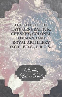 Book cover for The Life of the Late General F. R. Chesney, Colonel Commandant, Royal Artillery D.C.I., F.R.S., F.R.G.S., Etc.