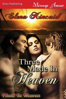 Three Made in Heaven [Made in Heaven] (Siren Publishing Menage Amour) by Elena Kincaid