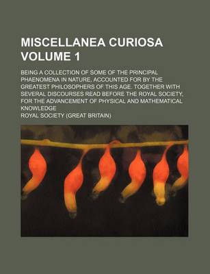 Book cover for Miscellanea Curiosa Volume 1; Being a Collection of Some of the Principal Phaenomena in Nature, Accounted for by the Greatest Philosophers of This Age. Together with Several Discourses Read Before the Royal Society, for the Advancement of Physical and Ma