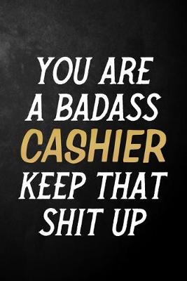 Book cover for You Are A Badass Cashier Keep That Shit Up