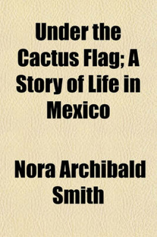 Cover of Under the Cactus Flag; A Story of Life in Mexico