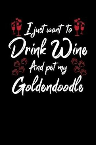 Cover of I Just Want To Drink Wine And Pet My Goldendoodle