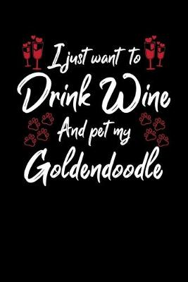 Book cover for I Just Want To Drink Wine And Pet My Goldendoodle