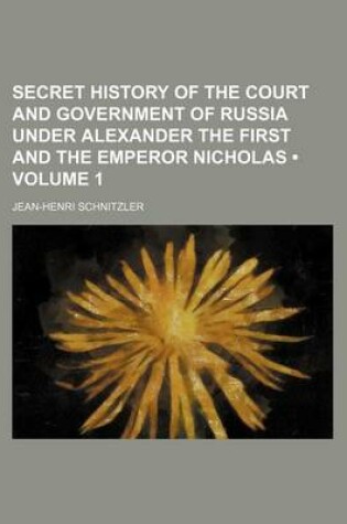 Cover of Secret History of the Court and Government of Russia Under Alexander the First and the Emperor Nicholas (Volume 1)