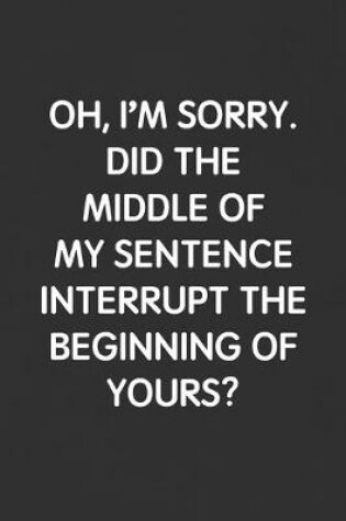 Cover of Oh, I'm Sorry. Did the Middle of My Sentence Interrupt the Beginning of Yours?
