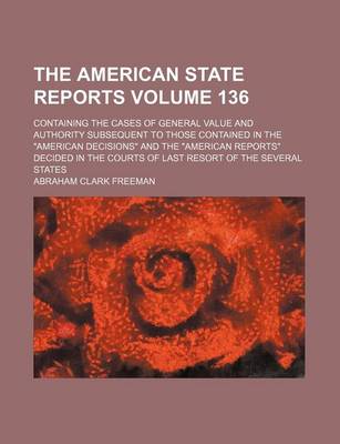 Book cover for The American State Reports Volume 136; Containing the Cases of General Value and Authority Subsequent to Those Contained in the American Decisions a