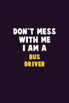 Book cover for Don't Mess With Me, I Am A Bus Driver