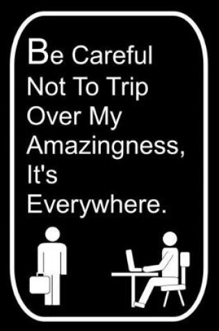 Cover of Be Careful Not To Trip Over My Amazingness It's Everywhere