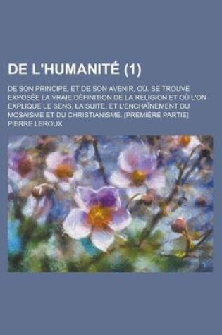 Cover of de L'Humanite; de Son Principe, Et de Son Avenir, Ou. Se Trouve Exposee La Vraie Definition de La Religion Et Ou L'On Explique Le Sens, La Suite, Et L