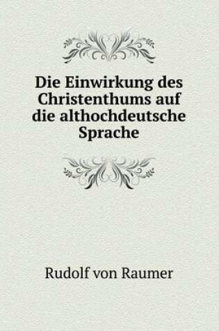 Cover of Die Einwirkung des Christenthums auf die althochdeutsche Sprache