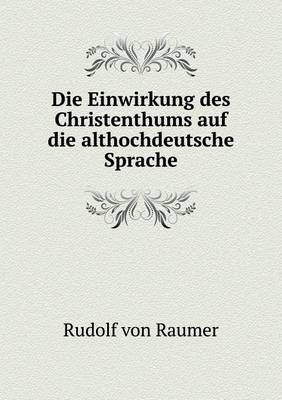 Book cover for Die Einwirkung des Christenthums auf die althochdeutsche Sprache