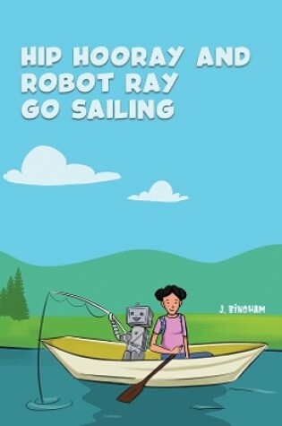 Cover of Hip Hooray and Robot Ray Go Sailing