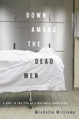 Book cover for Down Among the Dead Men: A Year in the Life of a Mortuary Technician