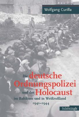 Book cover for Die Deutsche Ordnungspolizei Und Der Holocaust Im Baltikum Und in Weissrussland 1940-1944