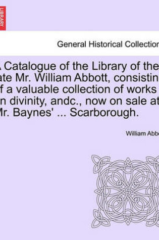 Cover of A Catalogue of the Library of the Late Mr. William Abbott, Consisting of a Valuable Collection of Works on Divinity, Andc., Now on Sale at Mr. Baynes' ... Scarborough.