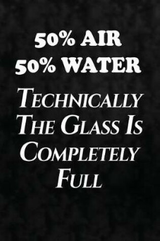 Cover of 50% Air, 50% Water, Technically The Glass Is Completely Full