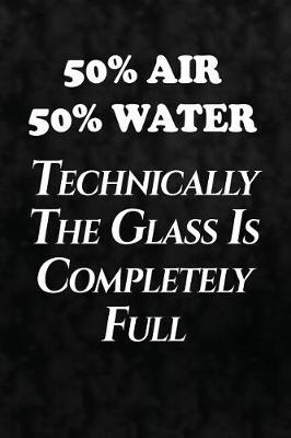 Book cover for 50% Air, 50% Water, Technically The Glass Is Completely Full