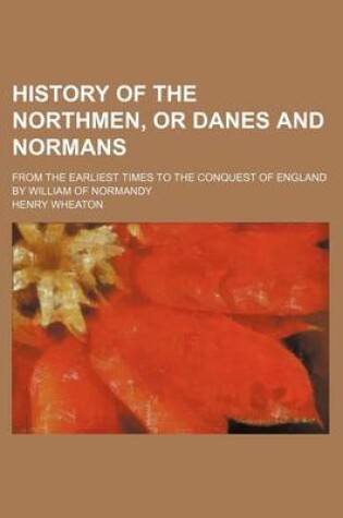 Cover of History of the Northmen, or Danes and Normans; From the Earliest Times to the Conquest of England by William of Normandy