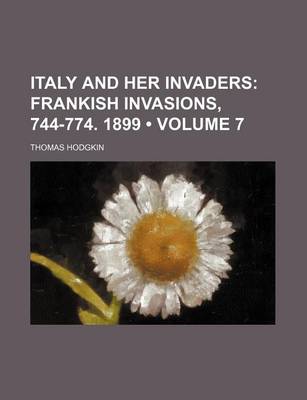 Book cover for Italy and Her Invaders (Volume 7); Frankish Invasions, 744-774. 1899