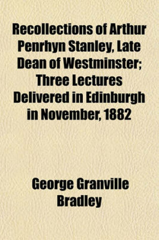 Cover of Recollections of Arthur Penrhyn Stanley, Late Dean of Westminster; Three Lectures Delivered in Edinburgh in November, 1882