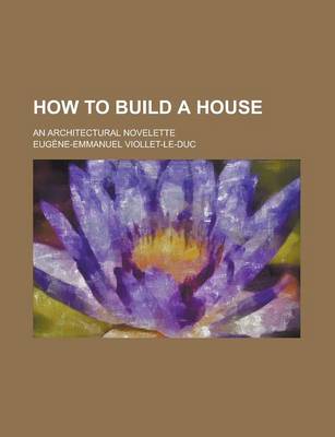 Book cover for How to Build a House; An Architectural Novelette