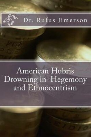 Cover of American Hubris Drowning in Hegemony and Ethnocentrism