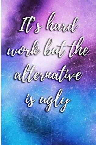 Cover of It's Hard Work But the Alternative Is Ugly