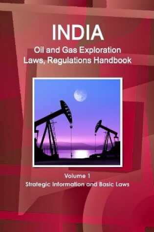 Cover of India Oil and Gas Exploration Laws, Regulations Handbook Volume 1 Strategic Information and Basic Laws