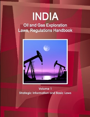 Book cover for India Oil and Gas Exploration Laws, Regulations Handbook Volume 1 Strategic Information and Basic Laws