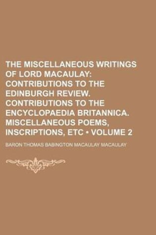 Cover of The Miscellaneous Writings of Lord Macaulay (Volume 2); Contributions to the Edinburgh Review. Contributions to the Encyclopaedia Britannica. Miscellaneous Poems, Inscriptions, Etc