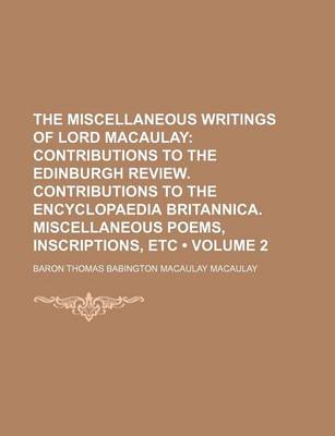 Book cover for The Miscellaneous Writings of Lord Macaulay (Volume 2); Contributions to the Edinburgh Review. Contributions to the Encyclopaedia Britannica. Miscellaneous Poems, Inscriptions, Etc