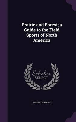 Book cover for Prairie and Forest; A Guide to the Field Sports of North America