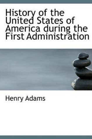 Cover of History of the United States of America During the First Administration