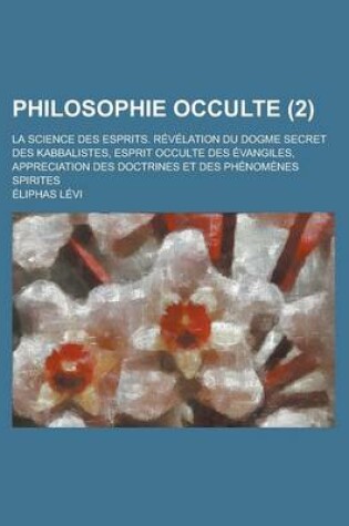 Cover of Philosophie Occulte; La Science Des Esprits. Revelation Du Dogme Secret Des Kabbalistes, Esprit Occulte Des Evangiles, Appreciation Des Doctrines Et Des Phenomenes Spirites (2)