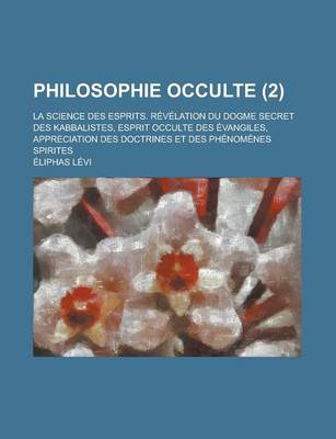 Book cover for Philosophie Occulte; La Science Des Esprits. Revelation Du Dogme Secret Des Kabbalistes, Esprit Occulte Des Evangiles, Appreciation Des Doctrines Et Des Phenomenes Spirites (2)