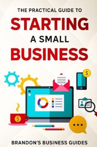 Cover of The Practical Guide To Starting A Small Business